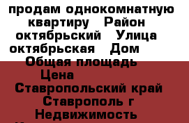 продам однокомнатную квартиру › Район ­ октябрьский › Улица ­ октябрьская › Дом ­ 190/1 › Общая площадь ­ 42 › Цена ­ 1 340 000 - Ставропольский край, Ставрополь г. Недвижимость » Квартиры продажа   . Ставропольский край,Ставрополь г.